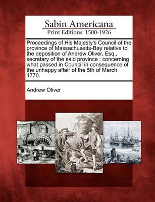 Book cover for Proceedings of His Majesty's Council of the Province of Massachusetts-Bay Relative to the Deposition of Andrew Oliver, Esq., Secretary of the Said Province