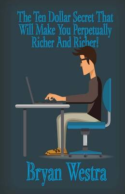 Book cover for The Ten Dollar Secret That Will Make You Perpetually Richer And Richer!