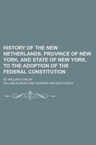 Cover of History of the New Netherlands, Province of New York, and State of New York, to the Adoption of the Federal Constitution; By William Dunlap