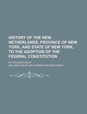 Book cover for History of the New Netherlands, Province of New York, and State of New York, to the Adoption of the Federal Constitution; By William Dunlap