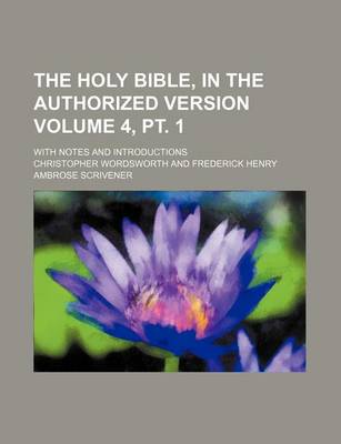 Book cover for The Holy Bible, in the Authorized Version Volume 4, PT. 1; With Notes and Introductions