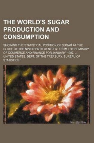 Cover of The World's Sugar Production and Consumption; Showing the Statistical Position of Sugar at the Close of the Nineteenth Century. from the Summary of Commerce and Finance for January, 1902. ...