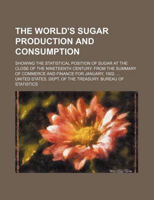 Book cover for The World's Sugar Production and Consumption; Showing the Statistical Position of Sugar at the Close of the Nineteenth Century. from the Summary of Commerce and Finance for January, 1902. ...