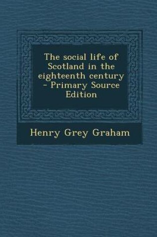 Cover of The Social Life of Scotland in the Eighteenth Century - Primary Source Edition
