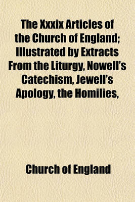 Book cover for The XXXIX Articles of the Church of England; Illustrated by Extracts from the Liturgy, Nowell's Catechism, Jewell's Apology, the Homilies,