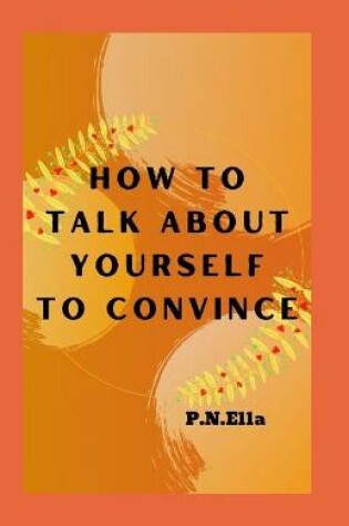 Cover of How To Talk About Yourself To Convince