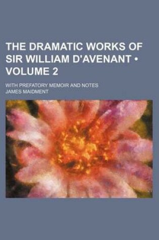 Cover of The Dramatic Works of Sir William D'Avenant (Volume 2); With Prefatory Memoir and Notes