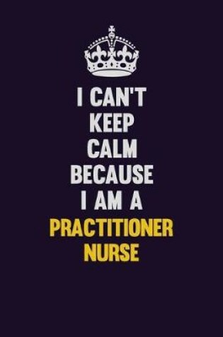 Cover of I Can't Keep Calm Because I Am A practitioner nurse