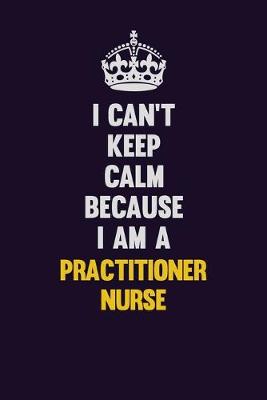 Book cover for I Can't Keep Calm Because I Am A practitioner nurse