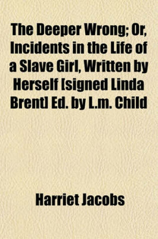 Cover of The Deeper Wrong; Or, Incidents in the Life of a Slave Girl, Written by Herself [Signed Linda Brent] Ed. by L.M. Child