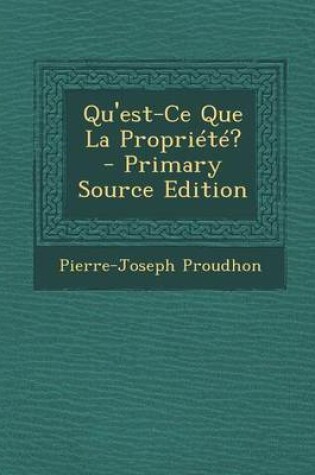 Cover of Qu'est-Ce Que La Propriete? - Primary Source Edition