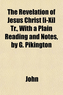 Book cover for The Revelation of Jesus Christ [I-XI] Tr., with a Plain Reading and Notes, by G. Pikington