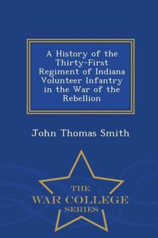 Cover of A History of the Thirty-First Regiment of Indiana Volunteer Infantry in the War of the Rebellion - War College Series