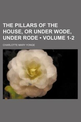 Cover of The Pillars of the House, or Under Wode, Under Rode (Volume 1-2)