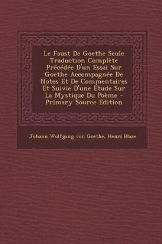 Cover of Le Faust de Goethe Seule Traduction Complete Precedee D'Un Essai Sur Goethe Accompagnee de Notes Et de Commentaires Et Suivie D'Une Etude Sur La Mystique Du Poeme