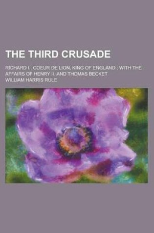 Cover of The Third Crusade; Richard I., Coeur de Lion, King of England; With the Affairs of Henry II. and Thomas Becket