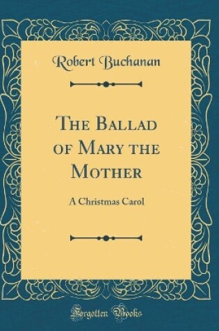 Cover of The Ballad of Mary the Mother: A Christmas Carol (Classic Reprint)