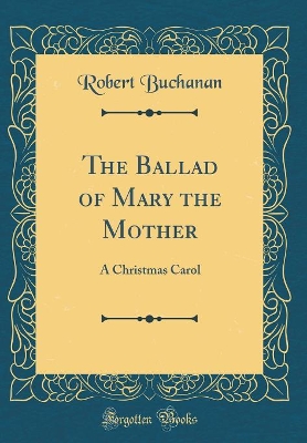 Book cover for The Ballad of Mary the Mother: A Christmas Carol (Classic Reprint)