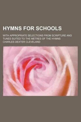 Cover of Hymns for Schools; With Appropriate Selections from Scripture and Tunes Suited to the Metres of the Hymns