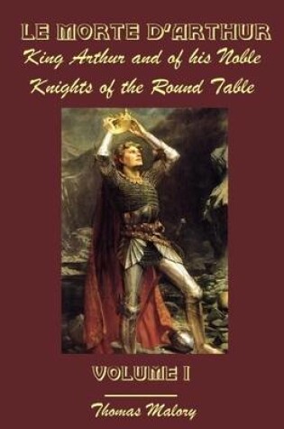 Cover of Le Morte D'Arthur : King Arthur and of His Noble Knights of the Round Table, Volume I (Illustrated)