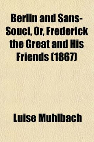 Cover of Berlin and Sans-Souci, Or, Frederick the Great and His Friends; An Historical Romance