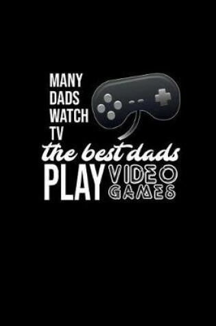 Cover of Many Dads Watch TV. The Best Dads Play Video Games