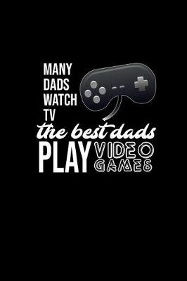 Book cover for Many Dads Watch TV. The Best Dads Play Video Games