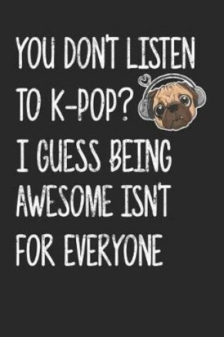 Cover of You Don't Listen To K-Pop I Guess Being Awesome Isn't For Everyone