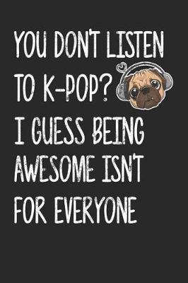 Book cover for You Don't Listen To K-Pop I Guess Being Awesome Isn't For Everyone