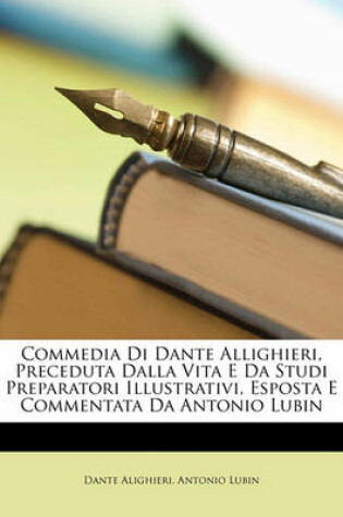 Cover of Commedia Di Dante Allighieri, Preceduta Dalla Vita E Da Studi Preparatori Illustrativi, Esposta E Commentata Da Antonio Lubin