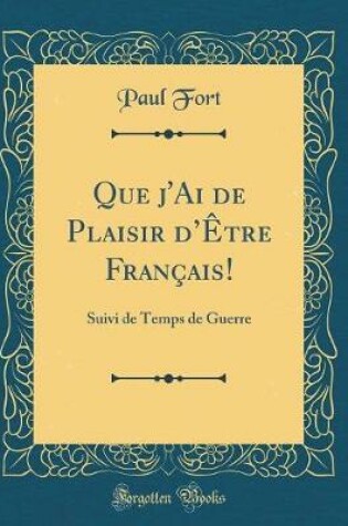 Cover of Que j'Ai de Plaisir dÊtre Français!: Suivi de Temps de Guerre (Classic Reprint)