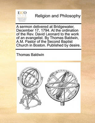 Book cover for A Sermon Delivered at Bridgewater, December 17, 1794. at the Ordination of the Rev. David Leonard to the Work of an Evangelist. by Thomas Baldwin, A.M. Pastor of the Second Baptist Church in Boston. Published by Desire.