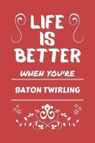 Cover of Life Is Better When You're Baton Twirling