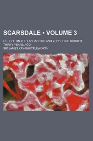 Cover of Scarsdale (Volume 3); Or, Life on the Lancashire and Yorkshire Border, Thirty Years Ago