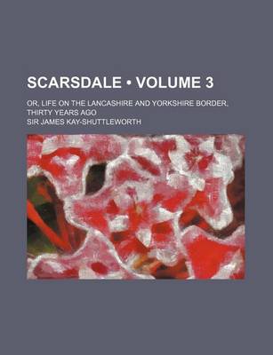 Book cover for Scarsdale (Volume 3); Or, Life on the Lancashire and Yorkshire Border, Thirty Years Ago