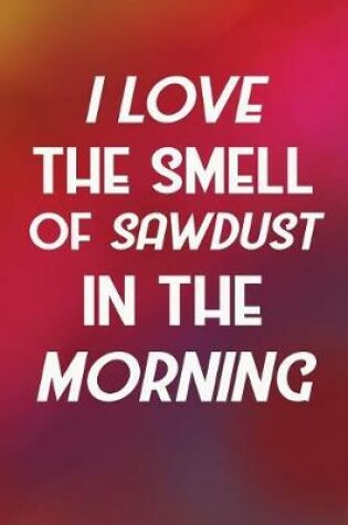 Cover of I Love The Smell Of Sawdust In The Morning