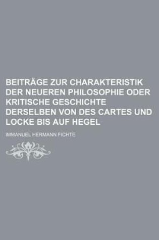 Cover of Beitrage Zur Charakteristik Der Neueren Philosophie Oder Kritische Geschichte Derselben Von Des Cartes Und Locke Bis Auf Hegel