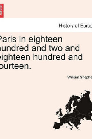 Cover of Paris in Eighteen Hundred and Two and Eighteen Hundred and Fourteen. the Second Edition