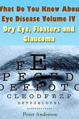 Cover of What Do You Know About Eye Disease Volume IV: Dry Eye, Floaters and Glaucoma