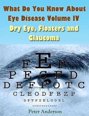 Book cover for What Do You Know About Eye Disease Volume IV: Dry Eye, Floaters and Glaucoma