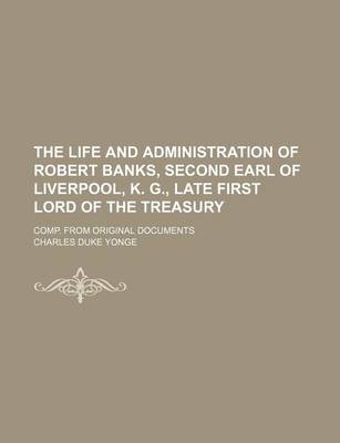 Book cover for The Life and Administration of Robert Banks, Second Earl of Liverpool, K. G., Late First Lord of the Treasury (Volume 2); Comp. from Original Document