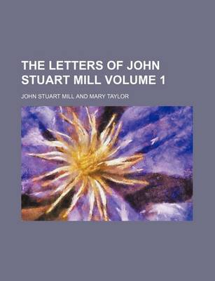 Book cover for The Letters of John Stuart Mill Volume 1