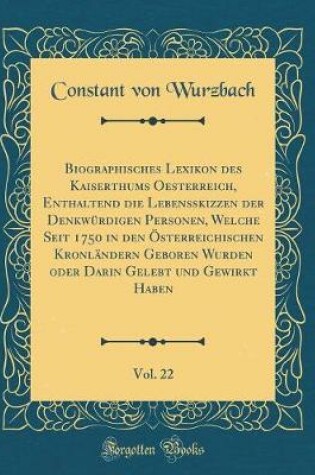 Cover of Biographisches Lexikon Des Kaiserthums Oesterreich, Enthaltend Die Lebensskizzen Der Denkwurdigen Personen, Welche Seit 1750 in Den OEsterreichischen Kronlandern Geboren Wurden Oder Darin Gelebt Und Gewirkt Haben, Vol. 22 (Classic Reprint)