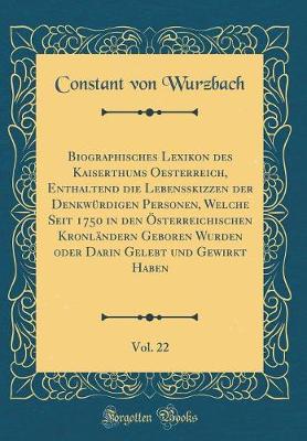 Book cover for Biographisches Lexikon Des Kaiserthums Oesterreich, Enthaltend Die Lebensskizzen Der Denkwurdigen Personen, Welche Seit 1750 in Den OEsterreichischen Kronlandern Geboren Wurden Oder Darin Gelebt Und Gewirkt Haben, Vol. 22 (Classic Reprint)