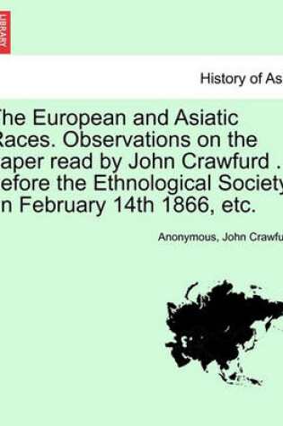 Cover of The European and Asiatic Races. Observations on the Paper Read by John Crawfurd ... Before the Ethnological Society on February 14th 1866, Etc.