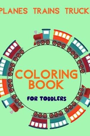 Cover of Planes Trains Trucks Coloring Book For Toddlers