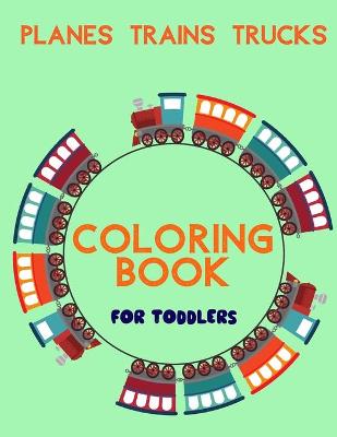 Book cover for Planes Trains Trucks Coloring Book For Toddlers