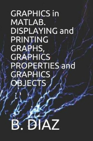 Cover of GRAPHICS in MATLAB. DISPLAYING and PRINTING GRAPHS, GRAPHICS PROPERTIES and GRAPHICS OBJECTS