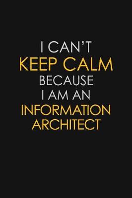 Book cover for I Can't Keep Calm Because I Am An Information Architect