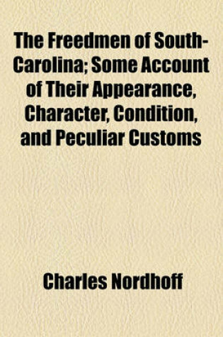 Cover of The Freedmen of South-Carolina; Some Account of Their Appearance, Character, Condition, and Peculiar Customs